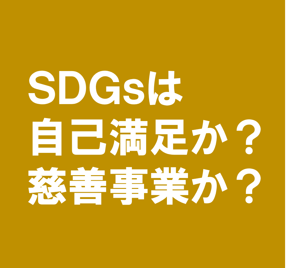 SDGsの取り組みは自己満足か？慈善事業か？